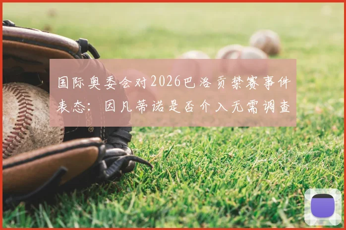 国际奥委会对2026巴洛贡禁赛事件表态：因凡蒂诺是否介入无需调查，详解CAS仲裁关键点与各方反应