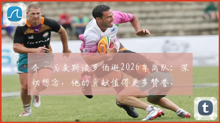 乔·戈麦斯谈罗伯逊2026年离队：深切想念，他的贡献值得更多赞誉，利物浦后防如何调整？