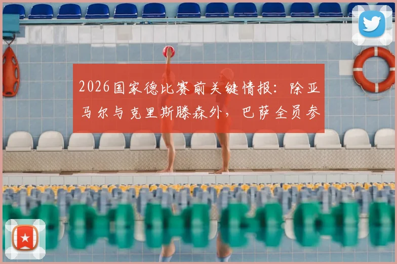 2026国家德比赛前关键情报:除亚马尔与克里斯滕森外,巴萨全员参与备战训练,完整阵容呼之欲出