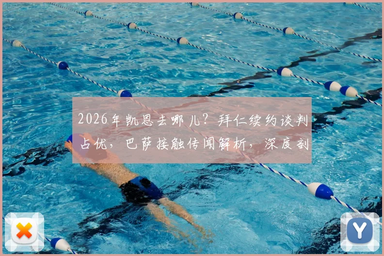 2026年凯恩去哪儿？拜仁续约谈判占优，巴萨接触传闻解析，深度剖析球员未来去向