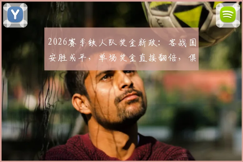 2026赛季铁人队奖金新政：客战国安胜或平，单场奖金直接翻倍，俱乐部激励措施引关注