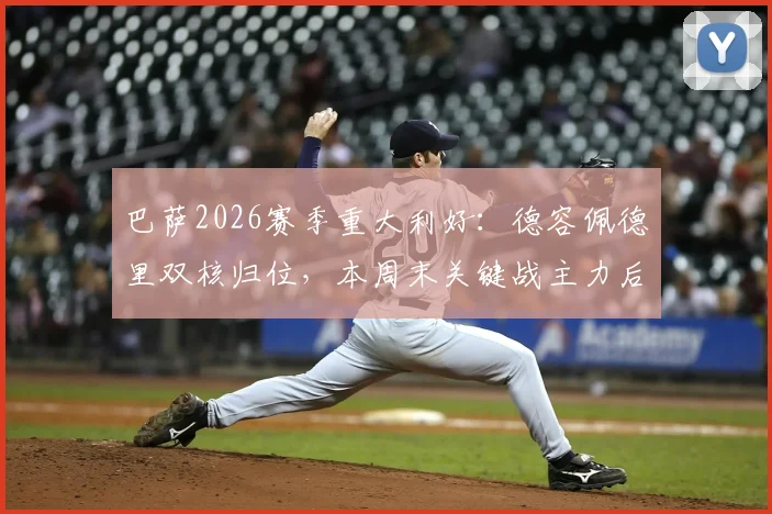 巴萨2026赛季重大利好：德容佩德里双核归位，本周末关键战主力后腰悬念揭晓