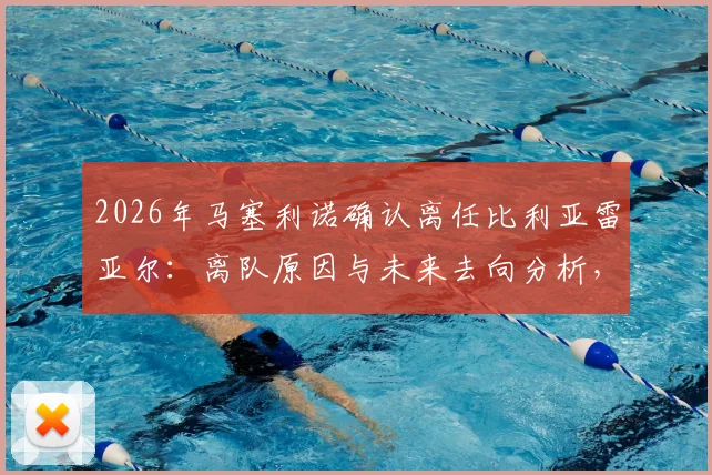 2026年马塞利诺确认离任比利亚雷亚尔:离队原因与未来去向分析,黄潜主帅更迭最新动态