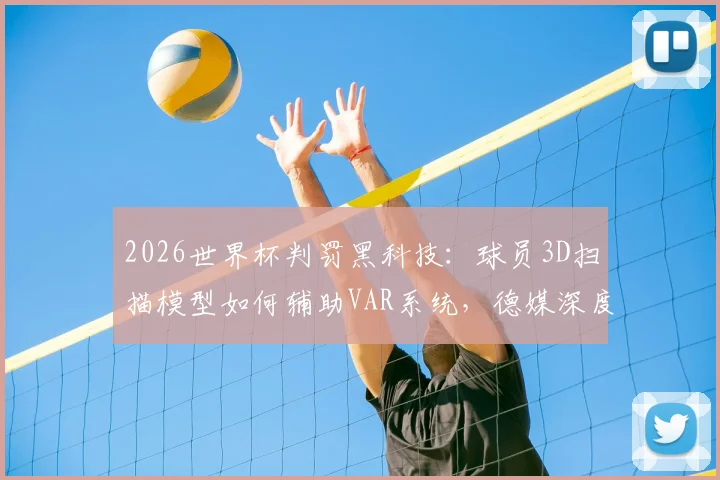 2026世界杯判罚黑科技：球员3D扫描模型如何辅助VAR系统，德媒深度解析技术细节