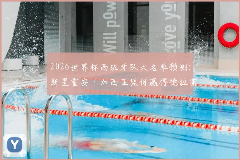 2026世界杯西班牙队大名单预测：新星霍安·加西亚凭何赢得德拉富恩特认可？技术特点与入选前景深度分析