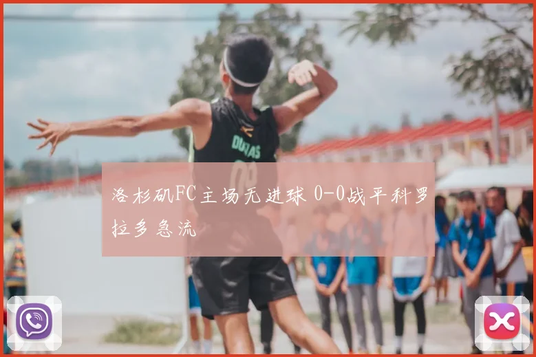 洛杉矶FC主场无进球 0-0战平科罗拉多急流